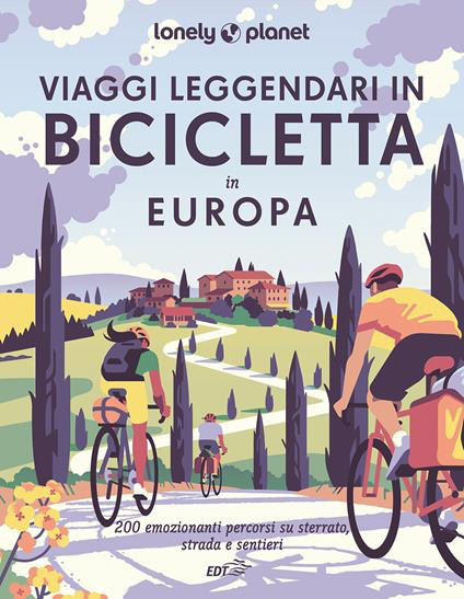 VIAGGI LEGGENDARI IN BICICLETTA IN EUROPA. 200 emozionanti itinerari in bicicletta, su strada, sterrato e lungo i sentieri
