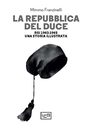 LA REPUBBLICA DEL DUCE RSI 1943-1945 Una storia illustrata