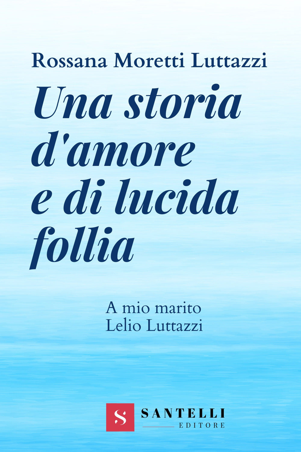UNA STORIA D’AMORE E DI LUCIDA FOLLIA. A MIO MARITO LELIO LUTTAZZI