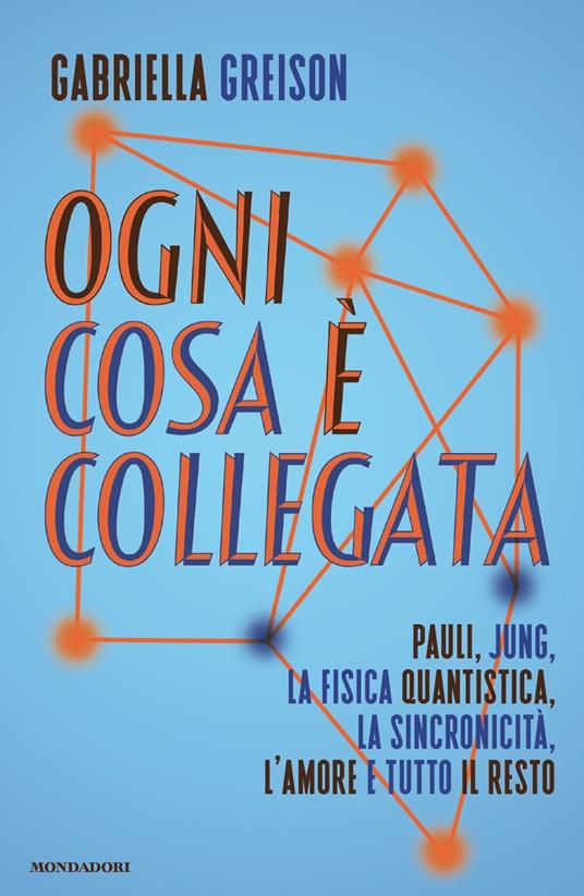 OGNI COSA È COLLEGATA. Pauli, Jung, la fisica quantistica, la sincronicità, l'amore e tutto il resto