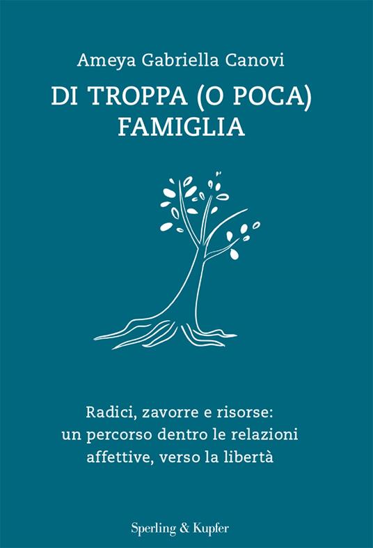 DI TROPPA (O POCA) FAMIGLIA Radici, zavorre e risorse: un percorso dentro le relazioni affettive, verso le libertà affettive