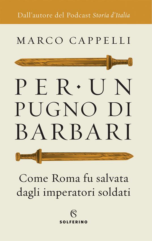 PER UN PUGNO DI BARBARI Come Roma fu salvata dagli imperatori soldato