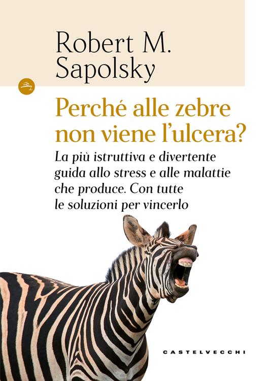 PERCHÉ ALLE ZEBRE NON VIENE L'ULCERA? La più istruttiva e divertente guida allo stress e alle malattie che produce. Con tutte le soluzioni per vincerlo