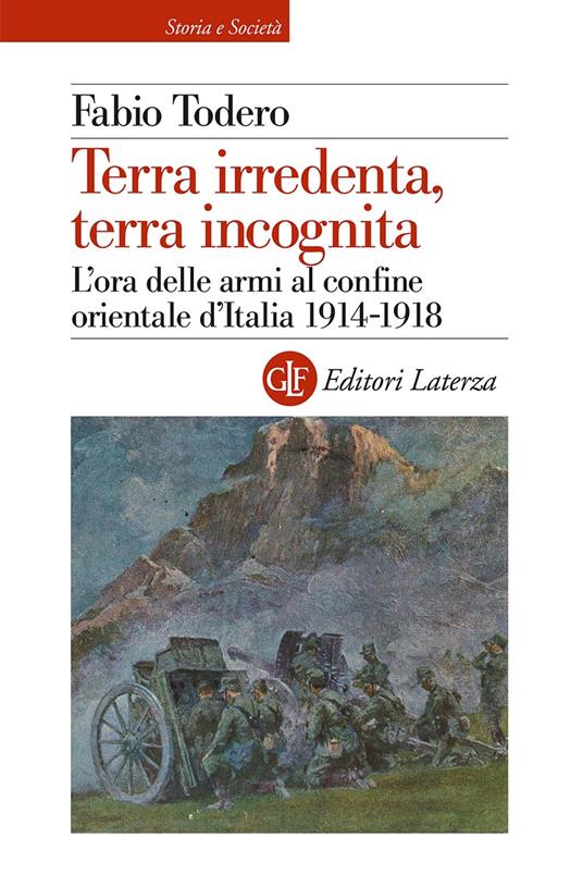 TERRA IRREDENTA, TERRA INCOGNITA L'ora delle armi al confine orientale d'Italia 1914-1918