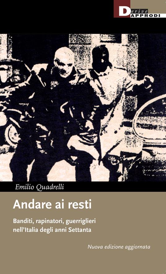 ANDARE AI RESTI Banditi, rapinatori, guerriglieri nell'Italia degli anni Settanta
