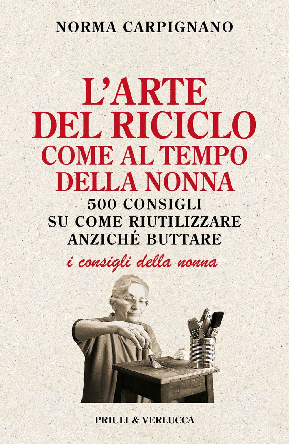 L'ARTE DEL RICICLO COME AL TEMPO DELLA NONNA. 500 consigli su come riutilizzare anziché buttare