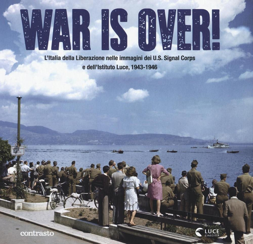 WAR IS OVER! L'ITALIA DELLA LIBERAZIONE NELLE IMMAGINI DELL'U.S. SIGNAL CORPS E DELL'ISTITUTO LUCE, 1943-1946. EDIZ. ILLUSTRATA