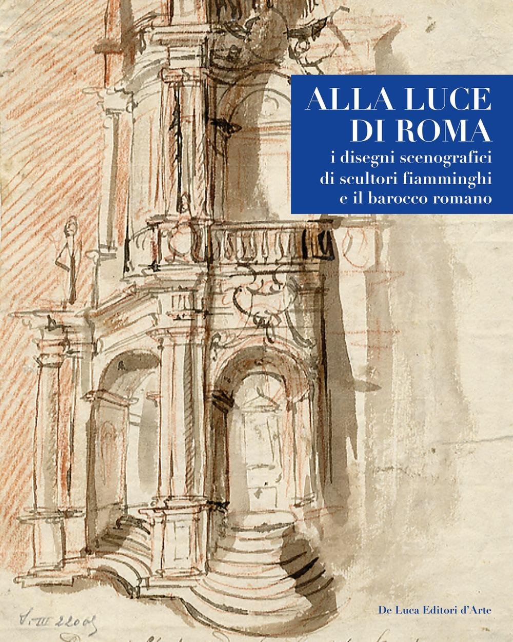 ALLA LUCE DI ROMA. I DISEGNI SCENOGRAFICI DI SCULTORI FIAMMINGHI E IL BAROCCO ROMANO 1809-1866. EDIZ. ILLUSTRATA