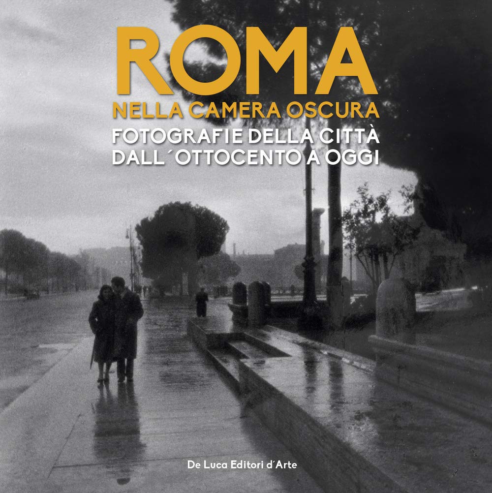 ROMA NELLA CAMERA OSCURA. FOTOGRAFIE DELLA CITTÀ DALL'OTTOCENTO A OGGI. CATALOGO DELLA MOSTRA (ROMA, 27 MARZO-22 SETTEMBRE 2019). EDIZ. ILLUSTRATA