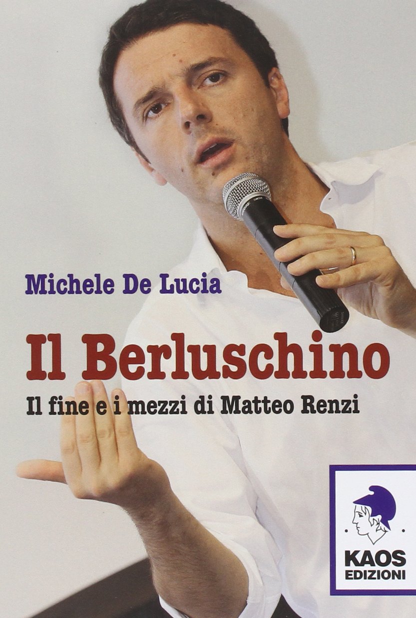 Il Berluschino. Il fine e i mezzi di Matteo Renzi