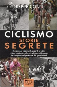 CICLISMO. STORIE SEGRETE. RETROSCENA, TRADIMENTI E ACCORDI PROIBITI DEI CAMPIONI DEL PASSATO E DEI GIORNI NOSTRI