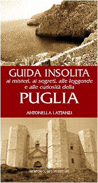 GUIDA INSOLITA AI MISTERI, AI SEGRETI, ALLE LEGGENDE E ALLE CURIOSITÀ DELLA PUGLIA