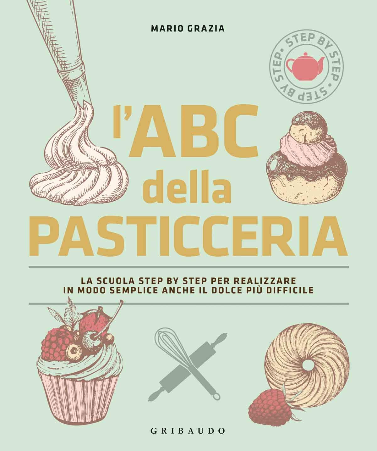 L'ABC DELLA PASTICCERIA. LA SCUOLA STEP BY STEP PER REALIZZARE IN MODO SEMPLICE ANCHE IL DOLCE PIÙ DIFFICILE. EDIZ. ILLUSTRATA