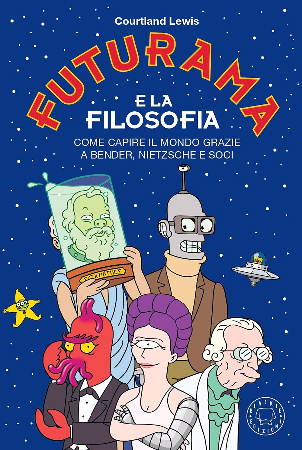 FUTURAMA E LA FILOSOFIA. COME CAPIRE IL MONDO GRAZIE A BENDER, NIETZSCHE E SOCI