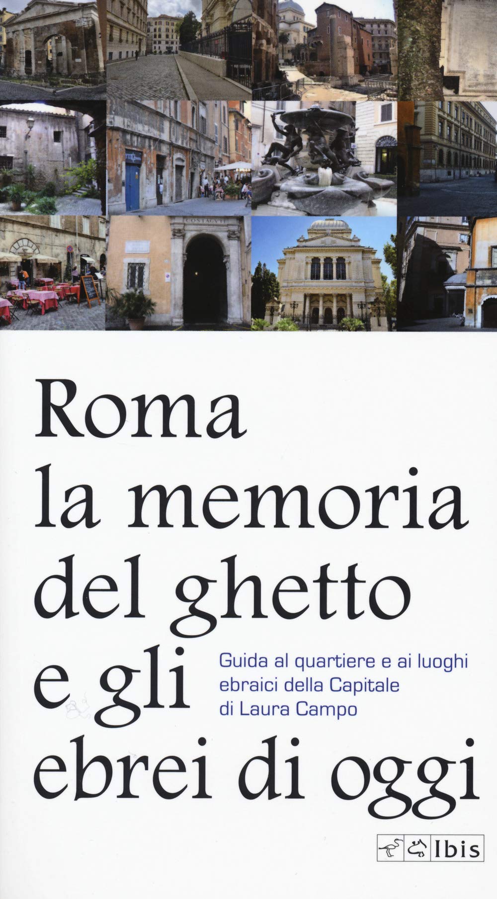 ROMA LA MEMORIA DEL GHETTO E GLI EBREI OGGI. GUIDA AL QUARTIERE E AI LUOGHI EBRAICI DELLA CAPITALE DI LAURA CAMPO.