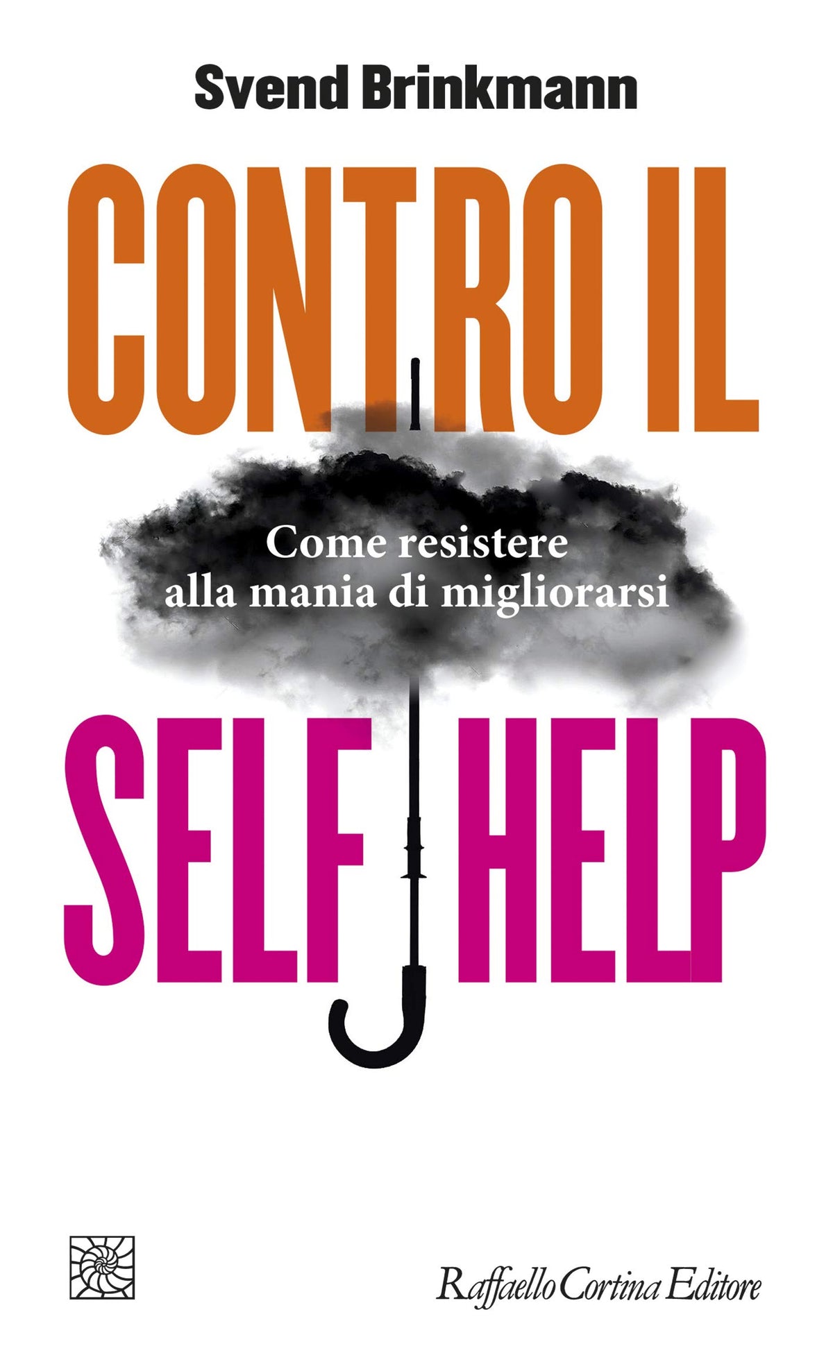 CONTRO IL SELF HELP. COME RESISTERE ALLA MANIA DI MIGLIORARSI