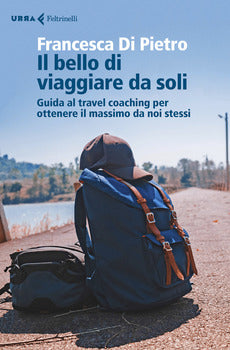 IL BELLO DI VIAGGIARE DA SOLI. GUIDA AL TRAVEL COACHING PER OTTENERE IL MASSIMO DA NOI STESSI