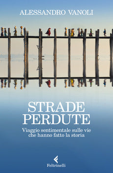STRADE PERDUTE. VIAGGIO SENTIMENTALE SULLE VIE CHE HANNO FATTO LA STORIA