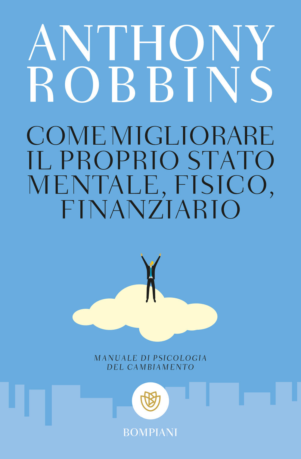 COME MIGLIORARE IL PROPRIO STATO MENTALE, FISICO E FINANZIARIO. MANUALE DI PSICOLOGIA DEL CAMBIAMENTO