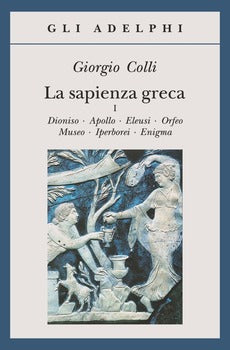 LA SAPIENZA GRECA. DIONISO, APOLLO, ELEUSI, ORFEO, MUSEO, IPERBOREI, ENIGMA VOL. 1