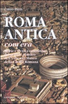 ROMA ANTICA, COM'ERA. STORIA E TECNICA COSTRUTTIVA DEL GRANDE PLASTICO DELL'URBE NEL MUSEO DELLA CIVILTÀ ROMANA. EDIZ. ILLUSTRATA