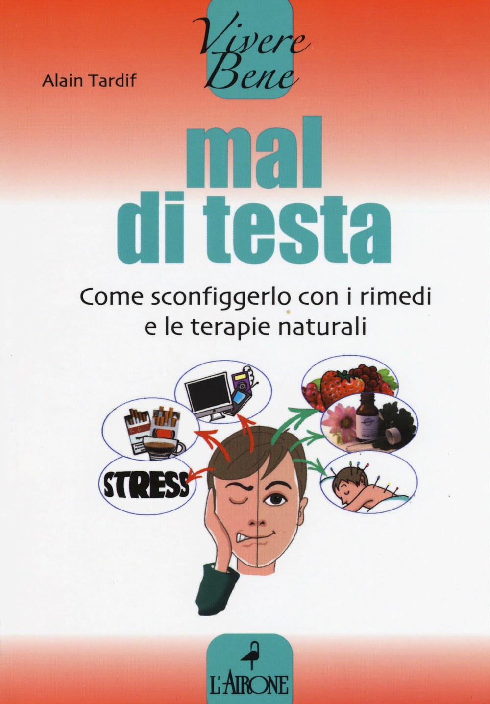 MAL DI TESTA. COME SCONFIGGERLO CON I RIMEDI E LE TERAPIE NATURALI