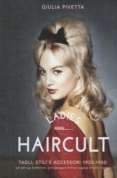 LADIES' HAIRCULT. TAGLI, STILI E ACCESSORI 1920-1980 PER PIN-UP, BOHEMIAN, PRINCIPESSE E CATTIVE RAGAZZE DI TUTTI I TEMPI. EDIZ. ILLUSTRATA
