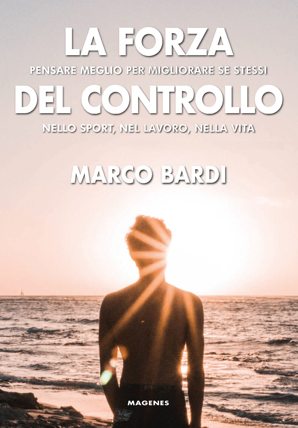 LA FORZA DEL CONTROLLO. PENSARE MEGLIO PER MIGLIORARE SE STESSI NELLO SPORT, NEL LAVORO, NELLA VITA