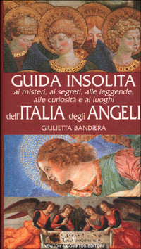GUIDA INSOLITA AI MISTERI, AI SEGRETI, ALLE LEGGENDE, ALLE CURIOSITÀ E AI LUOGHI DELL'ITALIA DEGLI ANGELI
