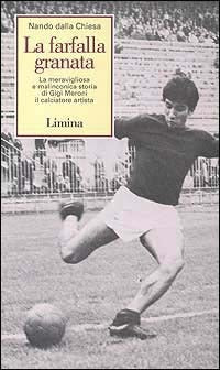 LA FARFALLA GRANATA. LA MERAVIGLIOSA E MALINCONICA STORIA DI GIGI MERONI IL CALCIATORE ARTISTA