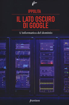 IL LATO OSCURO DI GOOGLE. L'INFORMATICA DEL DOMINIO