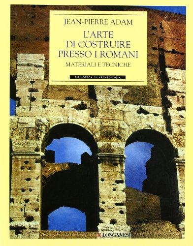 L'ARTE DI COSTRUIRE PRESSO I ROMANI. MATERIALI E TECNICHE. EDIZ. ILLUSTRATA