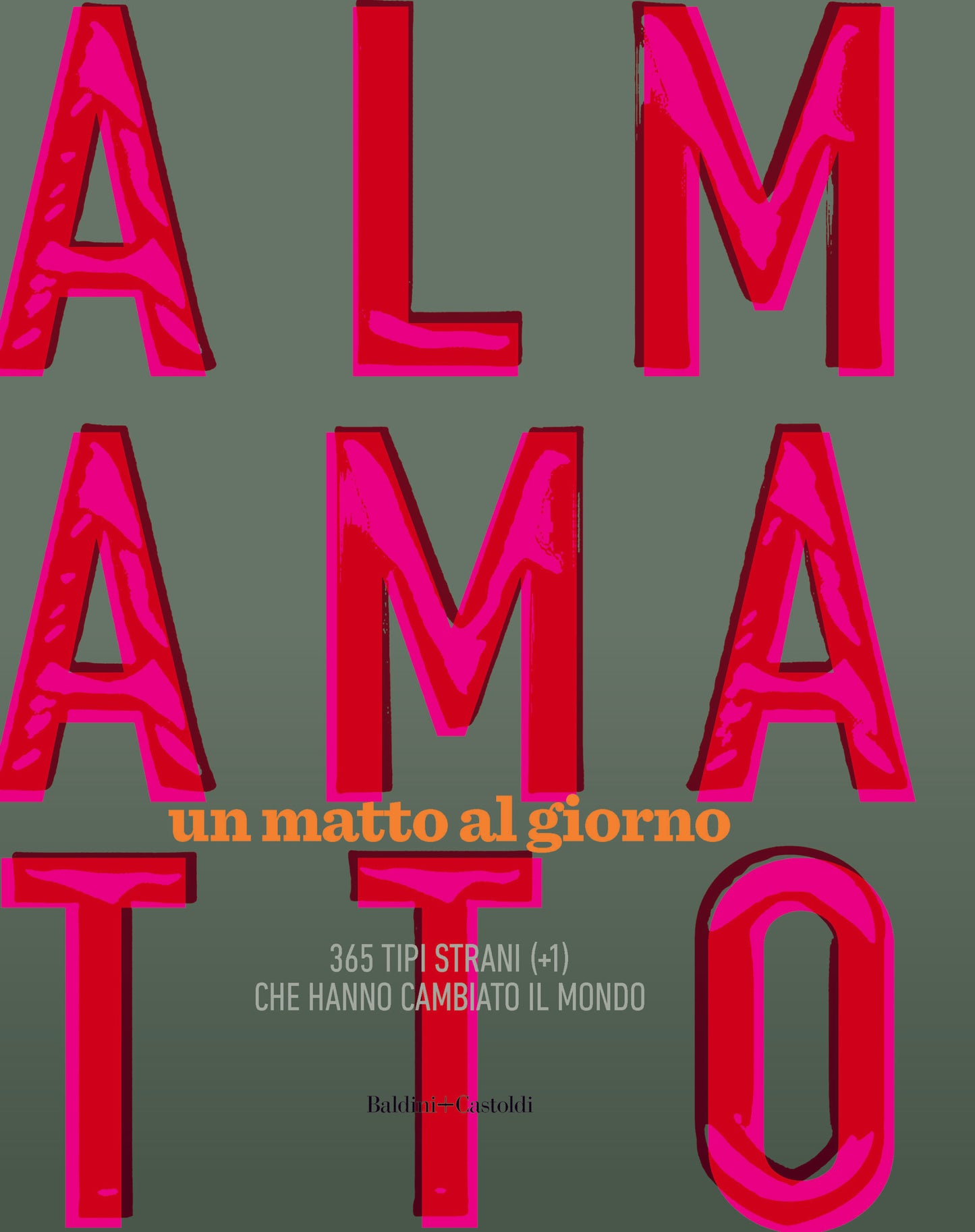 ALMAMATTO. UN MATTO AL GIORNO. 365 TIPI STRANI (+1) CHE HANNO CAMBIATO IL MONDO