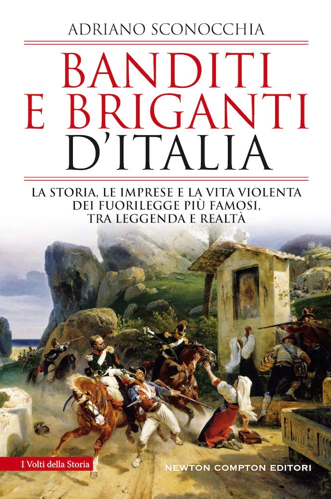 BANDITI E BRIGANTI D'ITALIA. LA STORIA, LE IMPRESE E LA VITA VIOLENTA DEI FUORILEGGE PIÙ FAMOSI, TRA LEGGENDA E REALTÀ