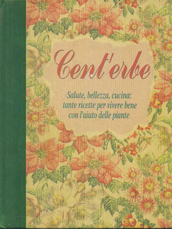 CENT'ERBE. SALUTE, BELLEZZA, CUCINA: TANTE RICETTE PER VIVERE BENE CON L'AIUTO DELLE PIANTE
