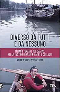 DIVERSO DA TUTTI E DA NESSUNO. TIZIANO TERZANI SUL CAMPO, NELLA TESTIMONIANZA DI AMICI E COLLEGHI