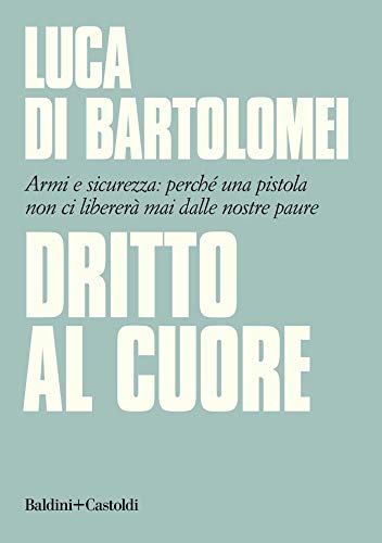 DRITTO AL CUORE. ARMI E SICUREZZA: PERCHÉ UNA PISTOLA NON CI LIBERERÀ MAI DALLE NOSTRE PAURE