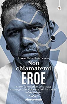 NON CHIAMATEMI EROE. STORIE DI REBELLIONE, RESISTENZA E CORAGGIO. PER DIFENDERE I DIRITTI UMANI, AD OGNI COSTO