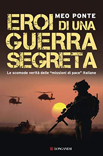 EROI DI UNA GUERRA SEGRETA. LE SCOMODE VERITÀ DELLE "MISSIONI DI PACE" ITALIANE
