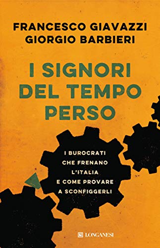 I SIGNORI DEL TEMPO PERSO. I BUROCRATI CHE FRENANO L'ITALIA E COME PROVARE A SCONFIGGERLI