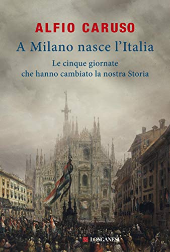 A MILANO NASCE L'ITALIA. LE CINQUE GIORNATE CHE HANNO CAMBIATO LA NOSTRA STORIA