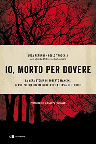 IO, MORTO PER DOVERE. LA VERA STORIA DI ROBERTO MANCINI, IL POLIZIOTTO CHE HA SCOPERTO LA TERRA DEI FUOCHI