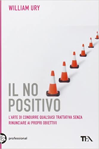 IL NO POSITIVO. L'ARTE DI CONDURRE QUALSIASI TRATTATIVA SENZA RINUNCIARE AI PROPRI OBIETTIVI