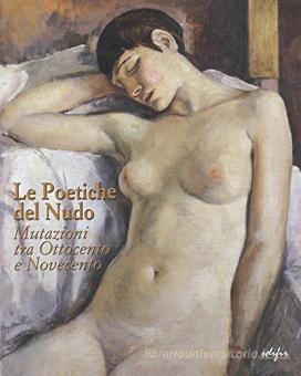 LE POETICHE DEL NUDO. MUTAZIONI TRA OTTOCENTO E NOVECENTO. CATALOGO DELLA MOSTRA