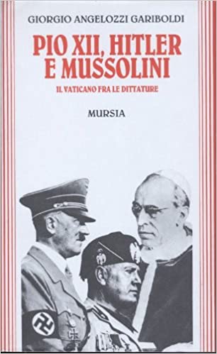 PIO XII, HITLER E MUSSOLINI. IL VATICANO FRA LE DITTATURE