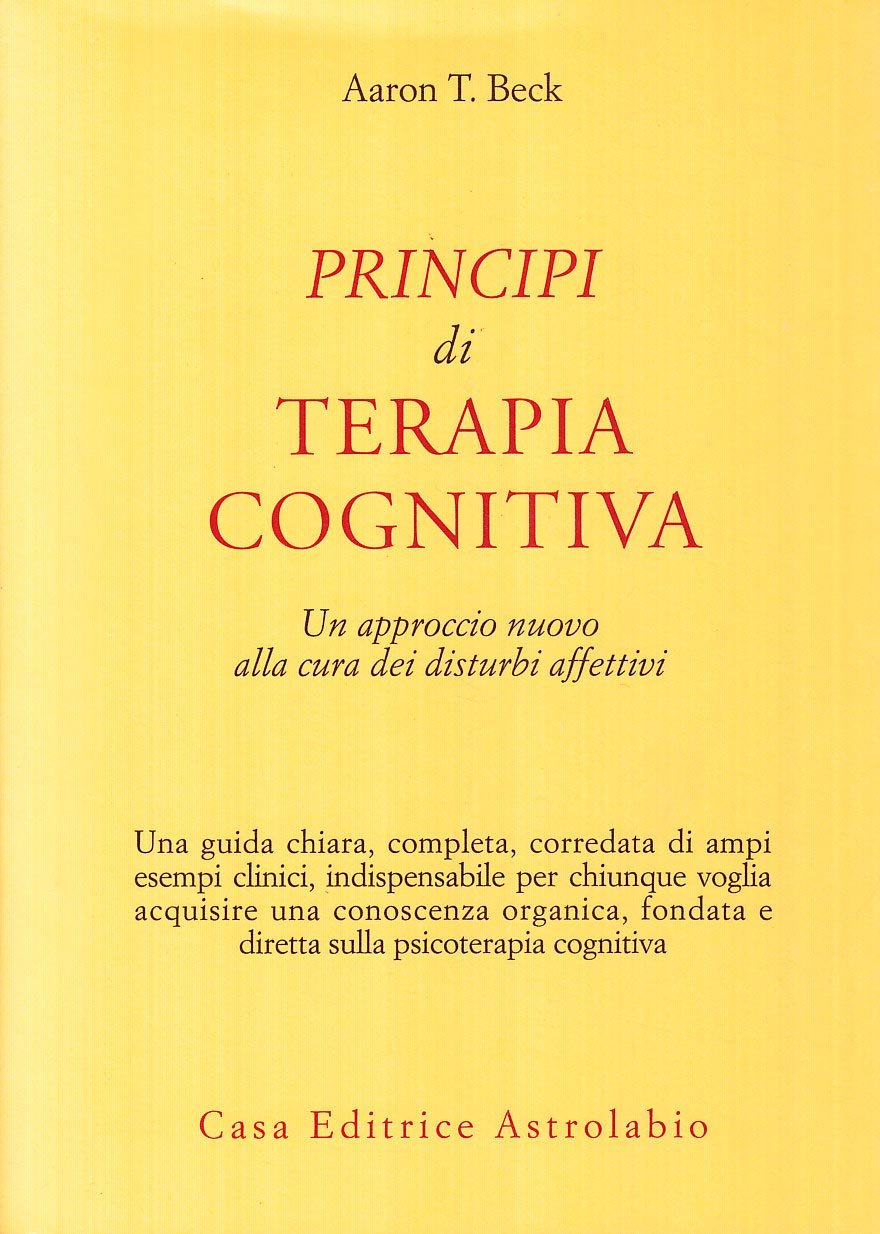 PRINCIPI DI TERAPIA COGNITIVA. UN APPROCCIO NUOVO ALLA CURA DEI DISTURBI AFFETTIVI