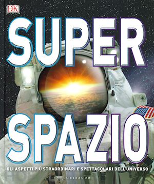SUPERSPAZIO. GLI ASPETTI PIÙ STRAORDINARI E SPETTACOLARI DELL'UNIVERSO