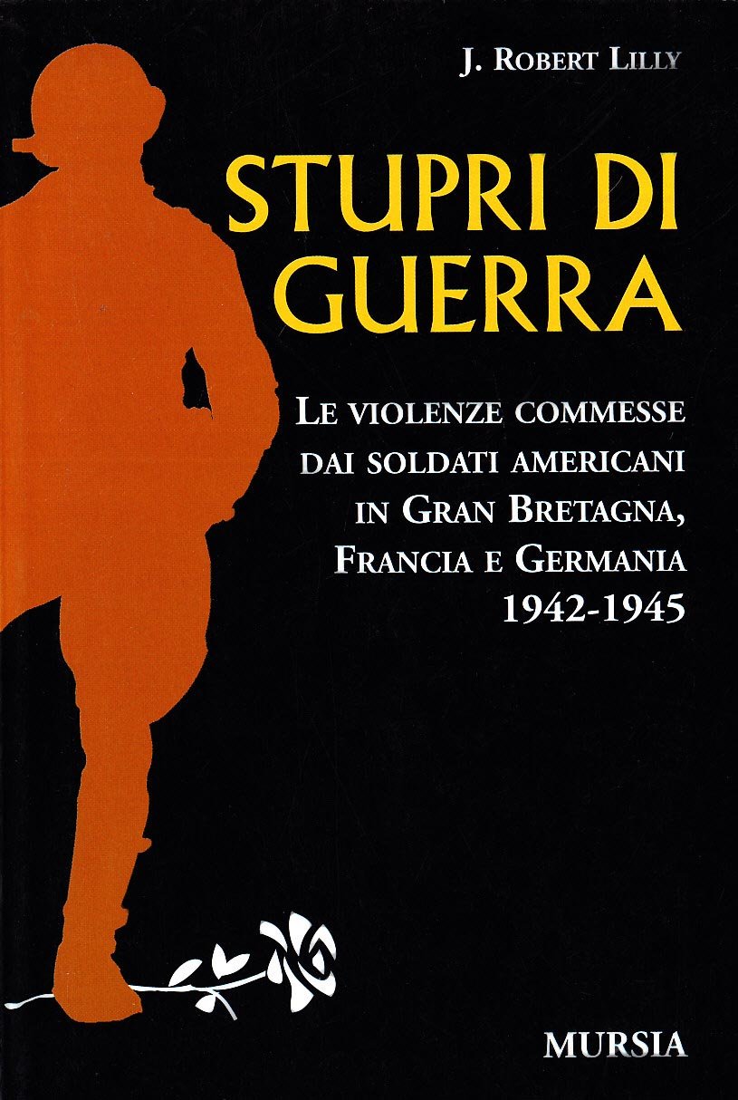 STUPRI DI GUERRA. LE VIOLENZE COMMESSE DAI SOLDATI AMERICANI IN GRAN BRETAGNA, FRANCIA E GERMANIA 1942-1945