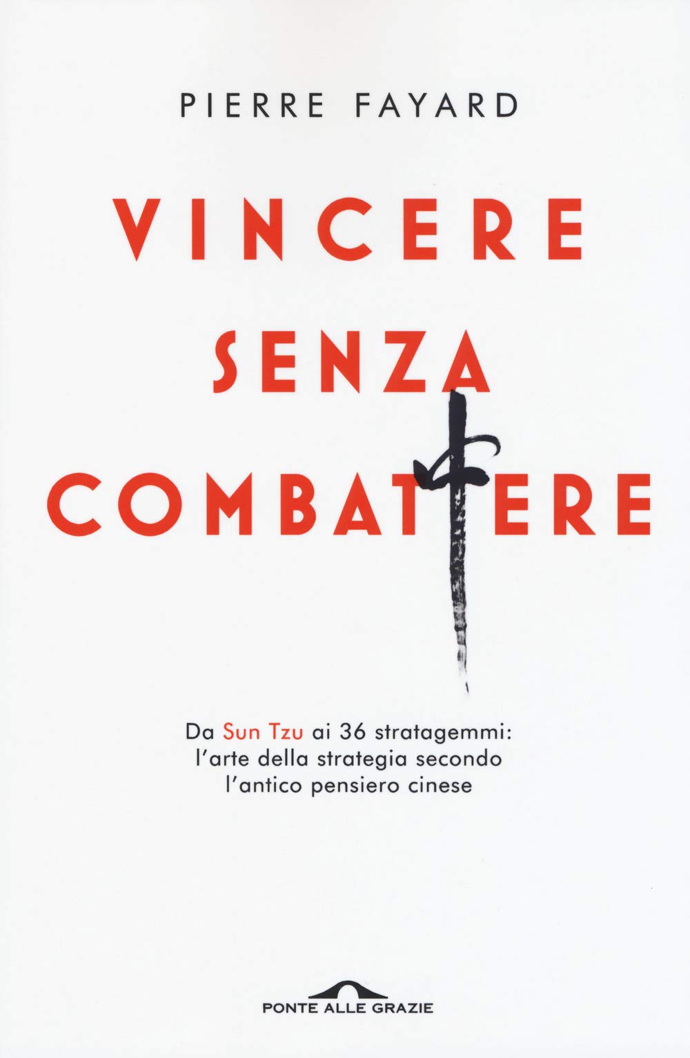 VINCERE SENZA COMBATTERE. DA SUN TZU AI 36 STRATAGEMMI: L'ARTE DELLA STRATEGIA SECONDO L'ANTICO PENSIERO CINESE