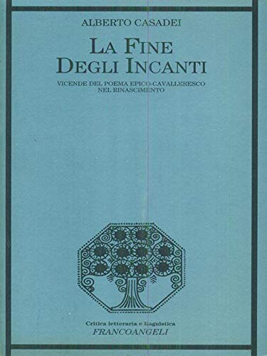 FINE DEGLI INCANTI. VICENDE DEL POEMA EPICO-CAVALLERESCO NEL RINASCIMENTO (LA)